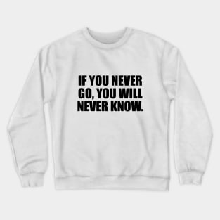 If you never go, you will never know Crewneck Sweatshirt